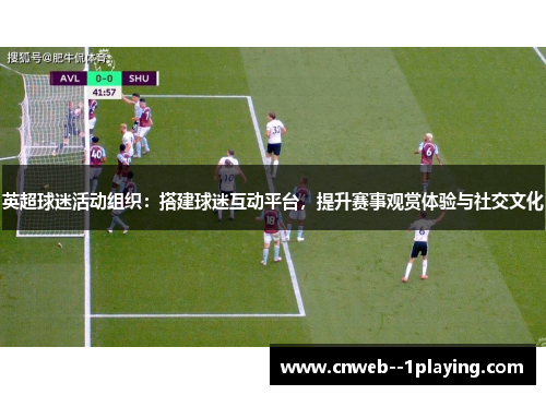 英超球迷活动组织：搭建球迷互动平台，提升赛事观赏体验与社交文化