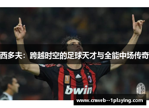 西多夫：跨越时空的足球天才与全能中场传奇