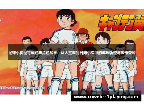 足球小将世青篇经典角色探索：从大空翼到日向小次郎的成长轨迹与传奇荣耀