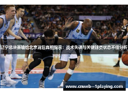 辽宁总决赛输给北京背后真相揭示：战术失误与关键球员状态不佳分析