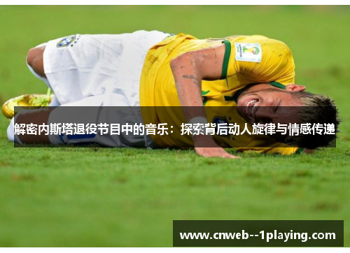 解密内斯塔退役节目中的音乐：探索背后动人旋律与情感传递