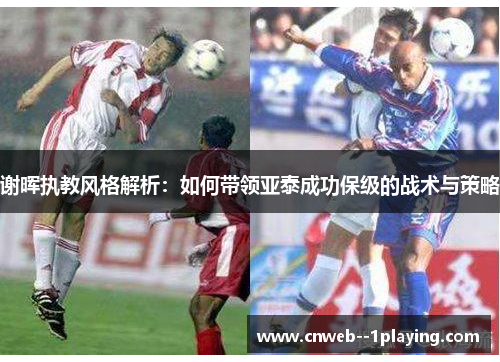 谢晖执教风格解析：如何带领亚泰成功保级的战术与策略