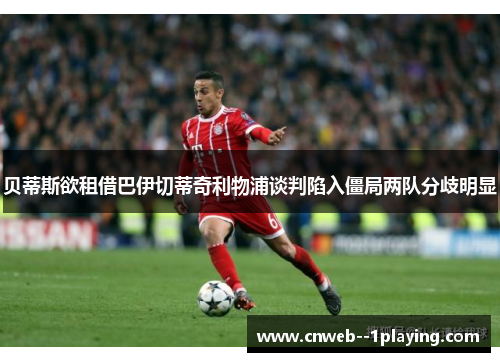 贝蒂斯欲租借巴伊切蒂奇利物浦谈判陷入僵局两队分歧明显