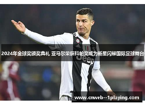 2024年金球奖颁奖典礼 亚马尔荣获科帕奖成为新星闪耀国际足球舞台