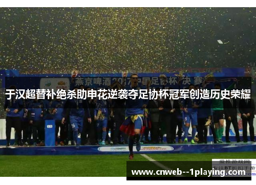 于汉超替补绝杀助申花逆袭夺足协杯冠军创造历史荣耀