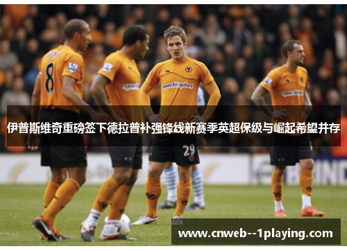 伊普斯维奇重磅签下德拉普补强锋线新赛季英超保级与崛起希望并存