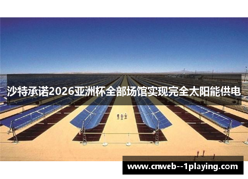 沙特承诺2026亚洲杯全部场馆实现完全太阳能供电 沙特承诺2026亚洲杯全部场馆实现完全太阳能供电