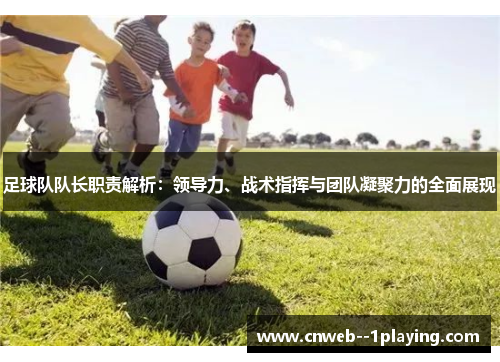 足球队队长职责解析:领导力、战术指挥与团队凝聚力的全面展现 足球队队长职责解析:领导力、战术指挥与团队凝聚力的全面展现