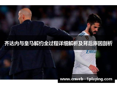 齐达内与皇马解约全过程详细解析及背后原因剖析