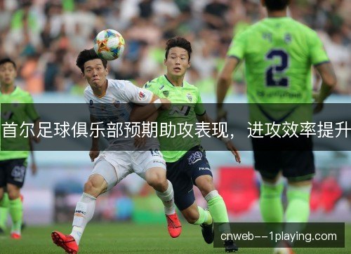首尔足球俱乐部预期助攻表现，进攻效率提升