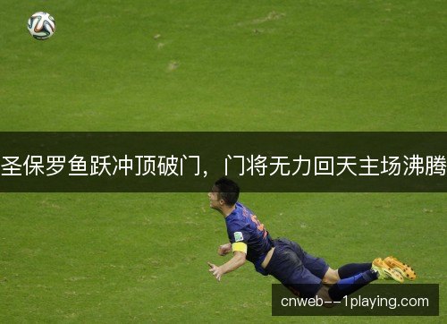 圣保罗鱼跃冲顶破门，门将无力回天主场沸腾